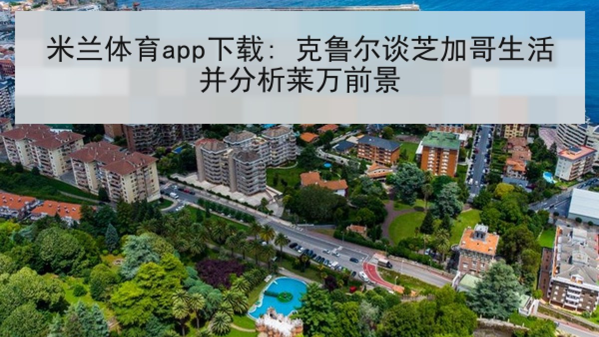 米兰体育app下载: 克鲁尔谈芝加哥生活并分析莱万前景