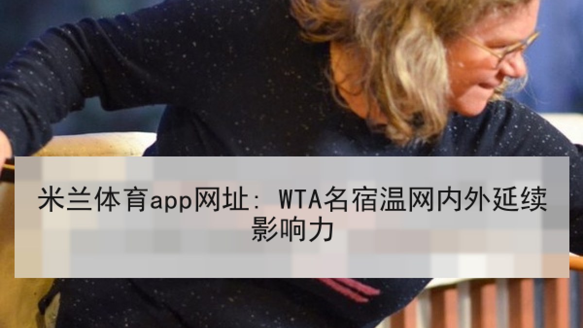 米兰体育app网址: WTA名宿温网内外延续影响力