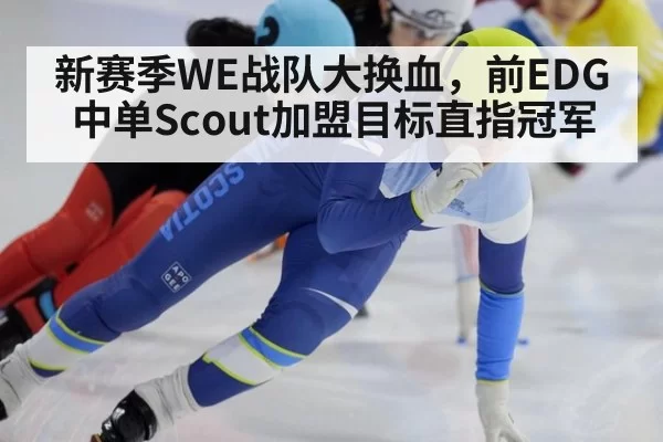 新赛季WE战队大换血，前EDG中单Scout加盟目标直指冠军