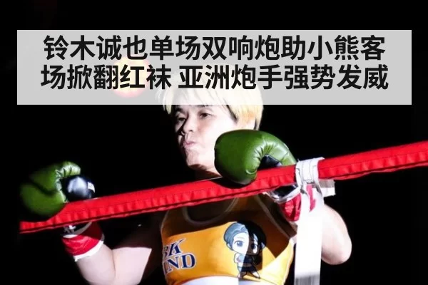 铃木诚也单场双响炮助小熊客场掀翻红袜 亚洲炮手强势发威