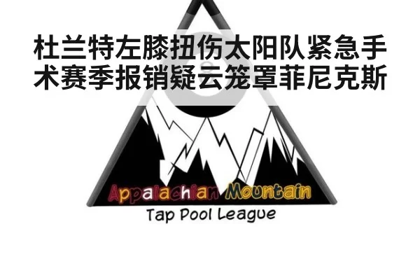 杜兰特左膝扭伤太阳队紧急手术赛季报销疑云笼罩菲尼克斯